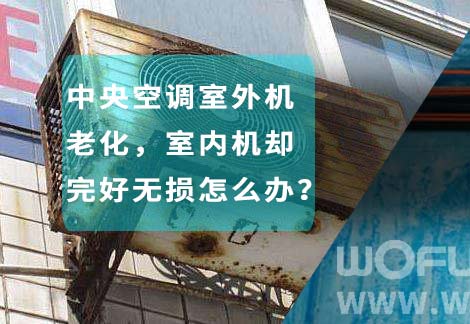 中央空調(diào)室外機老化，室內(nèi)機卻完好無損怎么辦？